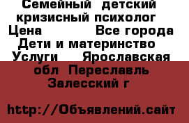 Семейный, детский, кризисный психолог › Цена ­ 2 000 - Все города Дети и материнство » Услуги   . Ярославская обл.,Переславль-Залесский г.